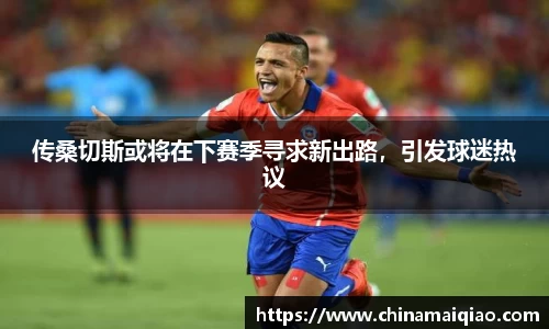 传桑切斯或将在下赛季寻求新出路，引发球迷热议