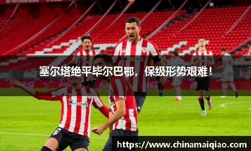 塞尔塔绝平毕尔巴鄂，保级形势艰难！